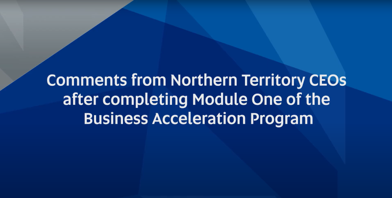 Comments from Northern Territory CEOs after completing module one of the Business Acceleration Program